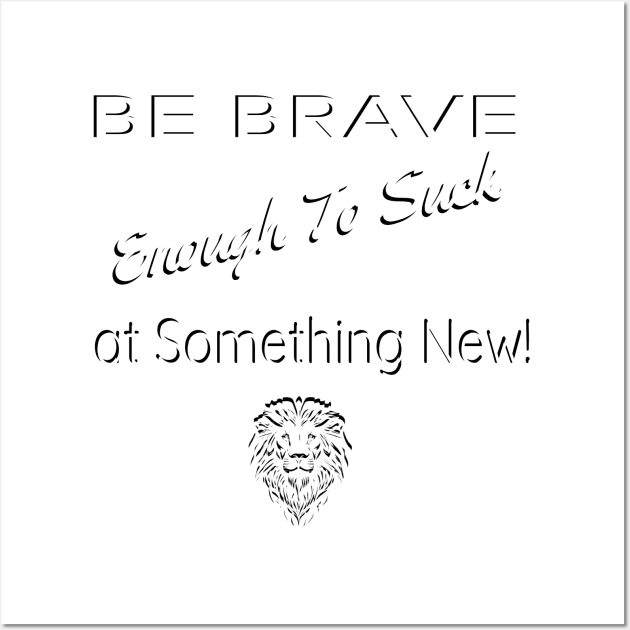 Be Brave Enough to Suck At Something New Wall Art by Believe&Bless Emporium